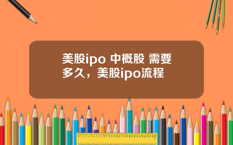 美股ipo 中概股 需要多久，美股ipo流程